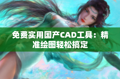 免费实用国产CAD工具：精准绘图轻松搞定