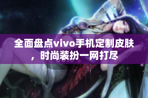 全面盘点vivo手机定制皮肤，时尚装扮一网打尽