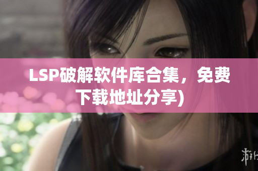 LSP破解软件库合集，免费下载地址分享)
