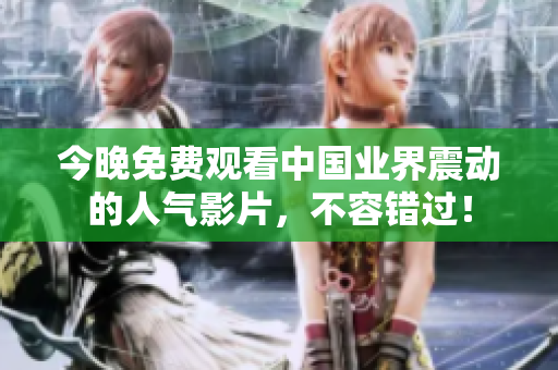 今晚免费观看中国业界震动的人气影片，不容错过！