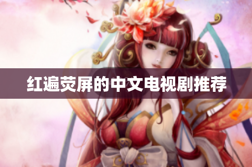 红遍荧屏的中文电视剧推荐
