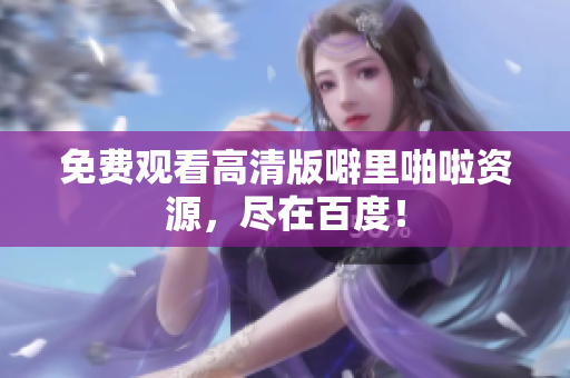 免费观看高清版噼里啪啦资源，尽在百度！