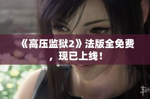 《高压监狱2》法版全免费，现已上线！