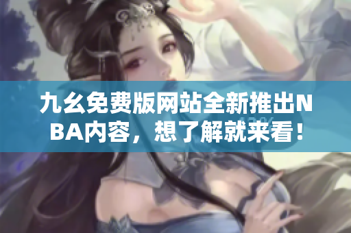 九幺免费版网站全新推出NBA内容，想了解就来看！