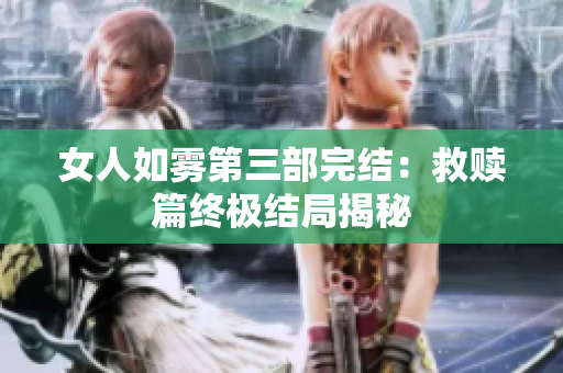 女人如雾第三部完结：救赎篇终极结局揭秘