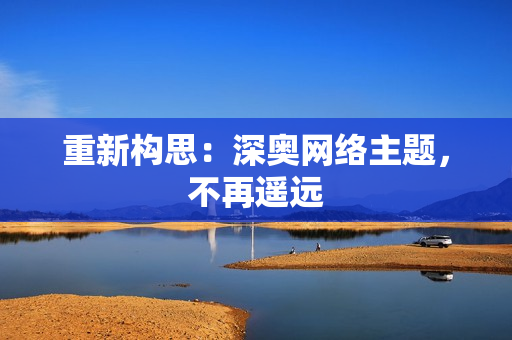 重新构思：深奥网络主题，不再遥远