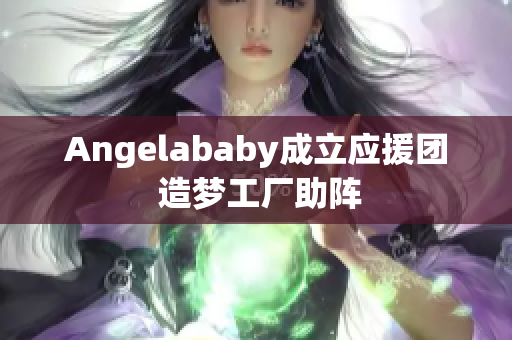 Angelababy成立应援团 造梦工厂助阵