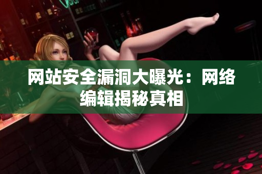 网站安全漏洞大曝光：网络编辑揭秘真相