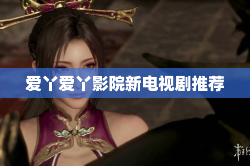 爱丫爱丫影院新电视剧推荐