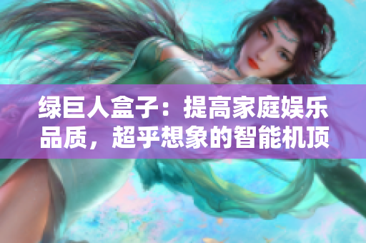 绿巨人盒子：提高家庭娱乐品质，超乎想象的智能机顶盒