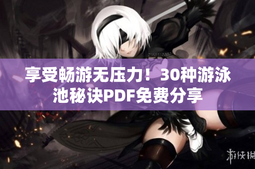 享受畅游无压力！30种游泳池秘诀PDF免费分享