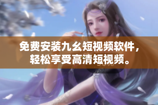 免费安装九幺短视频软件，轻松享受高清短视频。