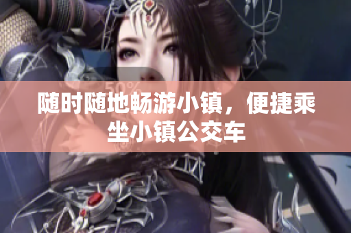 随时随地畅游小镇，便捷乘坐小镇公交车