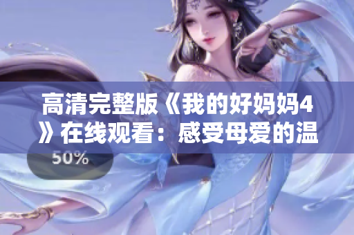 高清完整版《我的好妈妈4》在线观看：感受母爱的温暖
