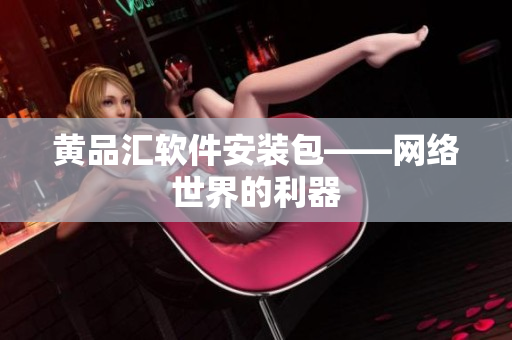黄品汇软件安装包——网络世界的利器