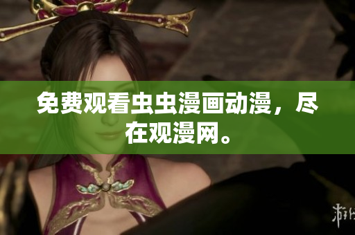 免费观看虫虫漫画动漫，尽在观漫网。
