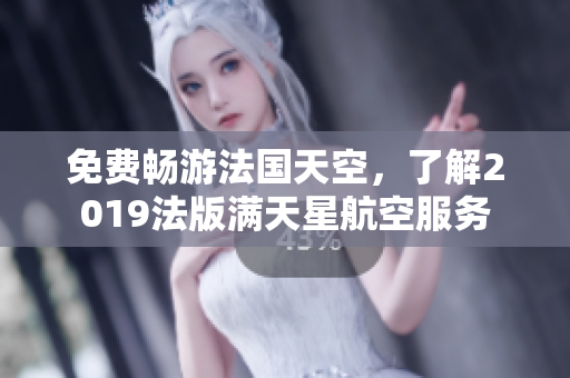 免费畅游法国天空，了解2019法版满天星航空服务