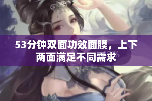 53分钟双面功效面膜，上下两面满足不同需求