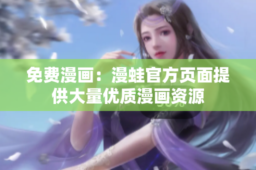 免费漫画：漫蛙官方页面提供大量优质漫画资源