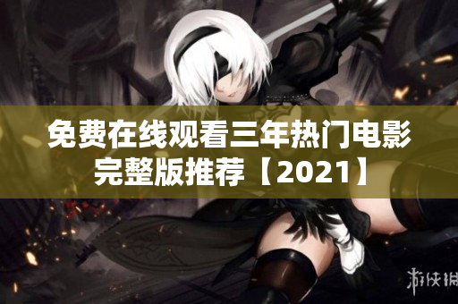免费在线观看三年热门电影完整版推荐【2021】