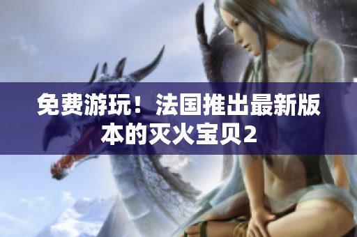 免费游玩！法国推出最新版本的灭火宝贝2