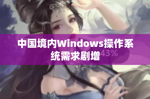 中国境内Windows操作系统需求剧增
