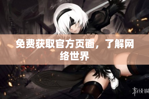 免费获取官方页面，了解网络世界