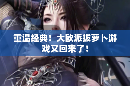 重温经典！大欧派拔萝卜游戏又回来了！