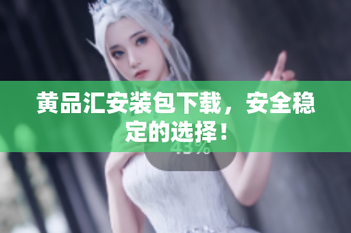 黄品汇安装包下载，安全稳定的选择！