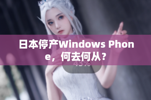 日本停产Windows Phone，何去何从？