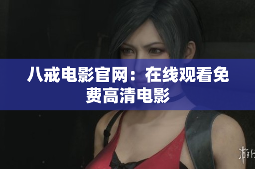 八戒电影官网：在线观看免费高清电影
