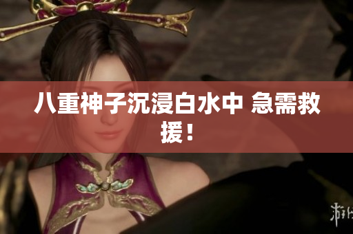 八重神子沉浸白水中 急需救援！