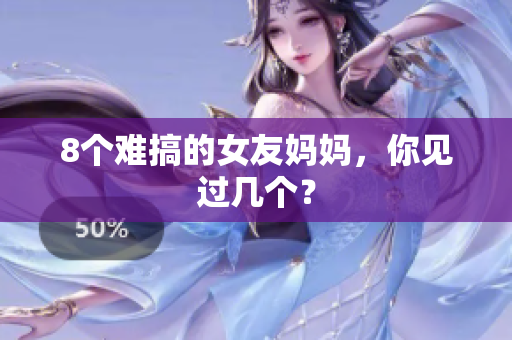 8个难搞的女友妈妈，你见过几个？