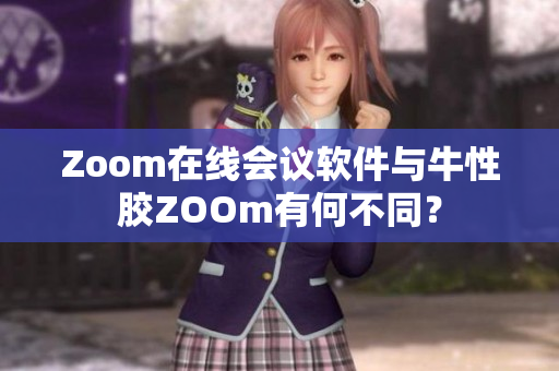 Zoom在线会议软件与牛性胶ZOOm有何不同？