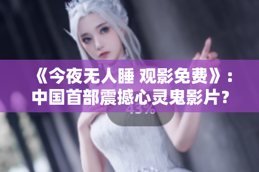 《今夜无人睡 观影免费》：中国首部震撼心灵鬼影片？！