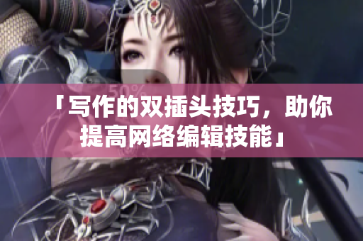 「写作的双插头技巧，助你提高网络编辑技能」