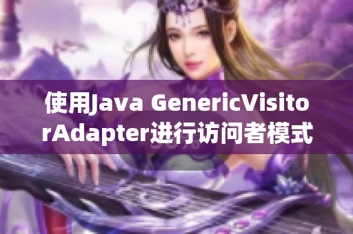 使用Java GenericVisitorAdapter进行访问者模式实现