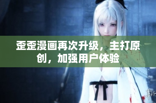 歪歪漫画再次升级，主打原创，加强用户体验
