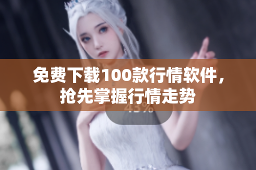 免费下载100款行情软件，抢先掌握行情走势