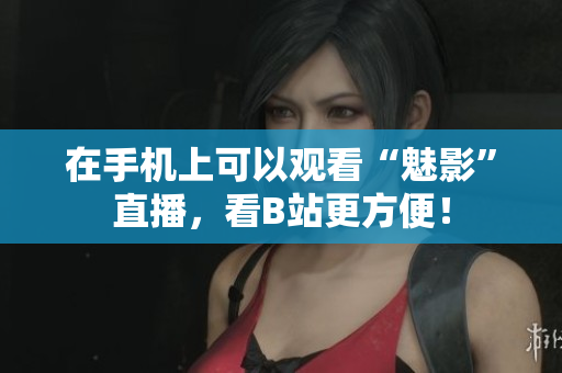 在手机上可以观看“魅影”直播，看B站更方便！