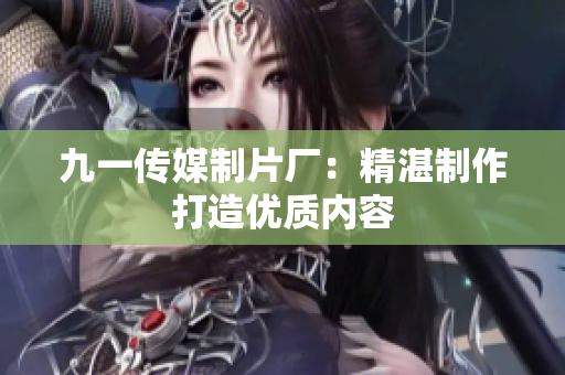 九一传媒制片厂：精湛制作打造优质内容