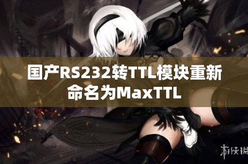 国产RS232转TTL模块重新命名为MaxTTL