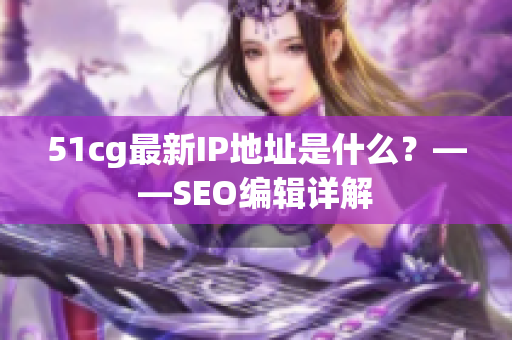 51cg最新IP地址是什么？——SEO编辑详解