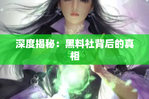 深度揭秘：黑料社背后的真相