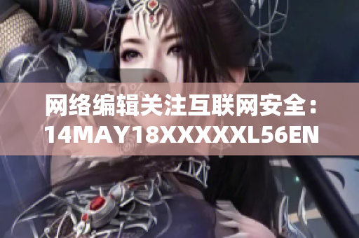 网络编辑关注互联网安全：14MAY18XXXXXL56ENDIAN60