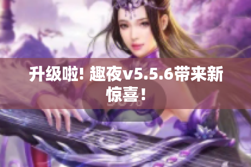 升级啦! 趣夜v5.5.6带来新惊喜！