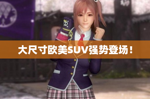 大尺寸欧美SUV强势登场！