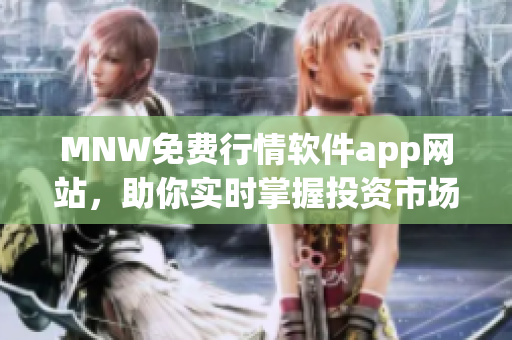 MNW免费行情软件app网站，助你实时掌握投资市场！
