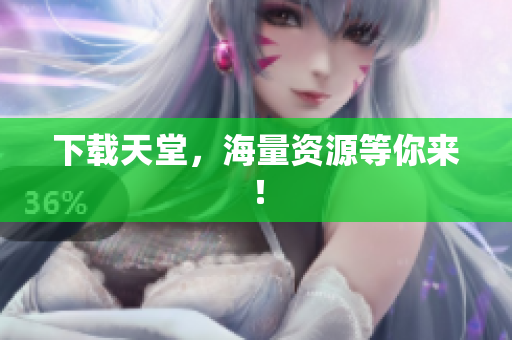 下载天堂，海量资源等你来！