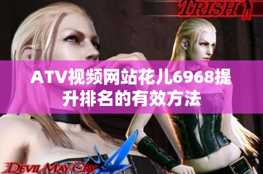 ATV视频网站花儿6968提升排名的有效方法